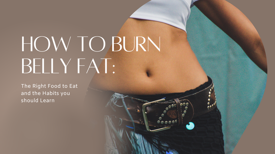How to Burn Belly Fat: The Right Food to Eat and the Habits you should Learn
