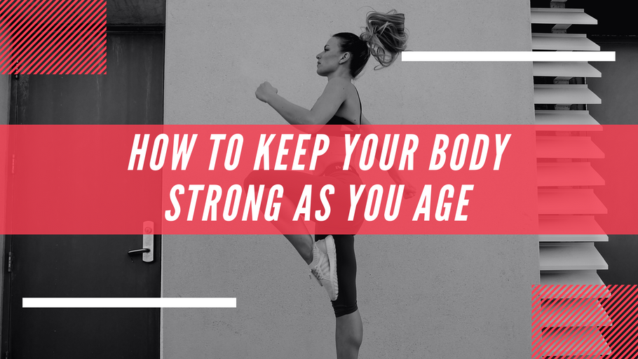 How To Keep Your Body Strong As You Age